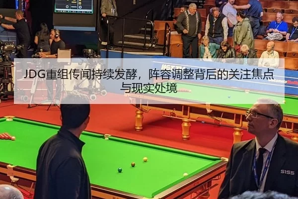 JDG重组传闻持续发酵，阵容调整背后的关注焦点与现实处境